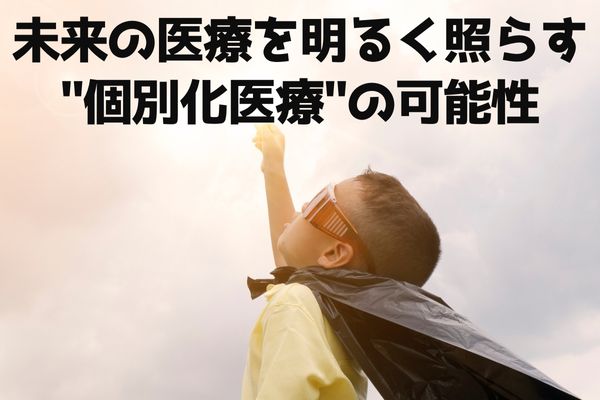 未来の医療を明るく照らす”個別化医療”の可能性