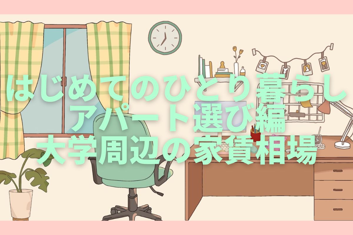 初めてのひとり暮らし！アパート選び編-大学周辺の家賃相場-