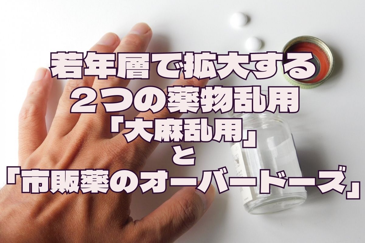 若年層で拡大する２つの薬物乱用 ～「大麻乱用」と「市販薬のオーバードーズ」～