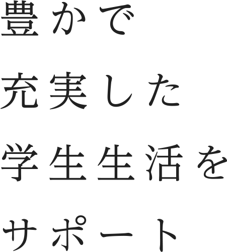 豊かで充実した学生生活をサポート